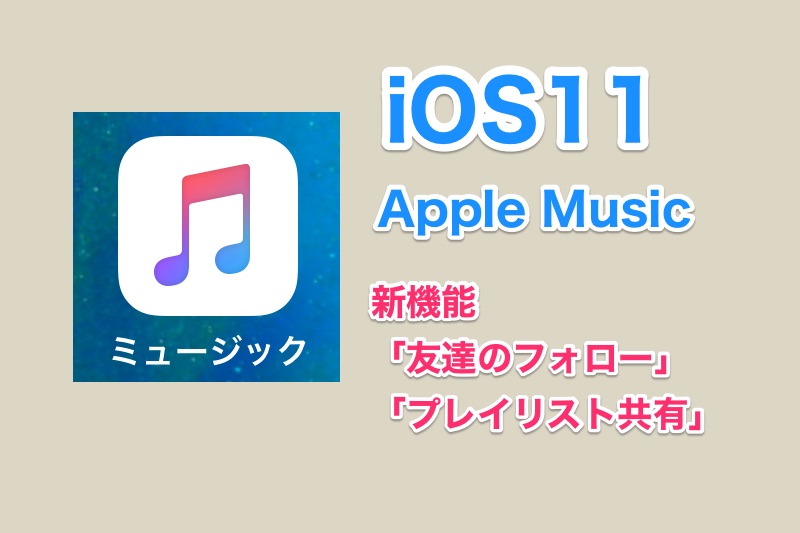 iOS11のAppleMusicでは自分のプレイリストを共有したり友達フォロー機能が使える！iOS11の新機能