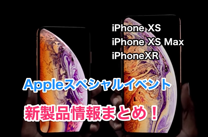 Appleがスペシャルイベントで発表した新製品まとめ！【iPhoneXS・iPhoneXS Max・iPhoneXR】