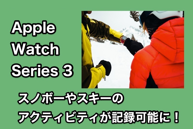 Apple Watch Series 3がスノーボードやスキーのアクティビティの記録に対応！滑走距離や速度が計測可能に