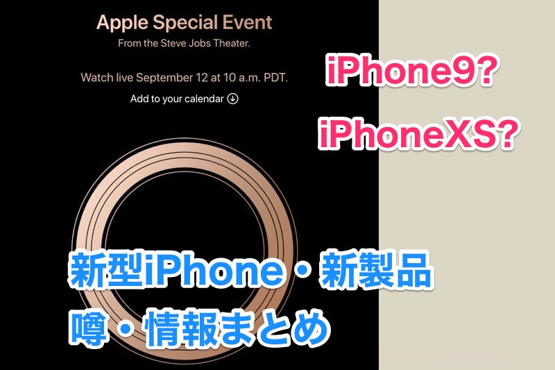 今年の新型はiPhone XS？iPhone9？Appleスペシャルイベントで発表されそうな新製品の情報まとめ！